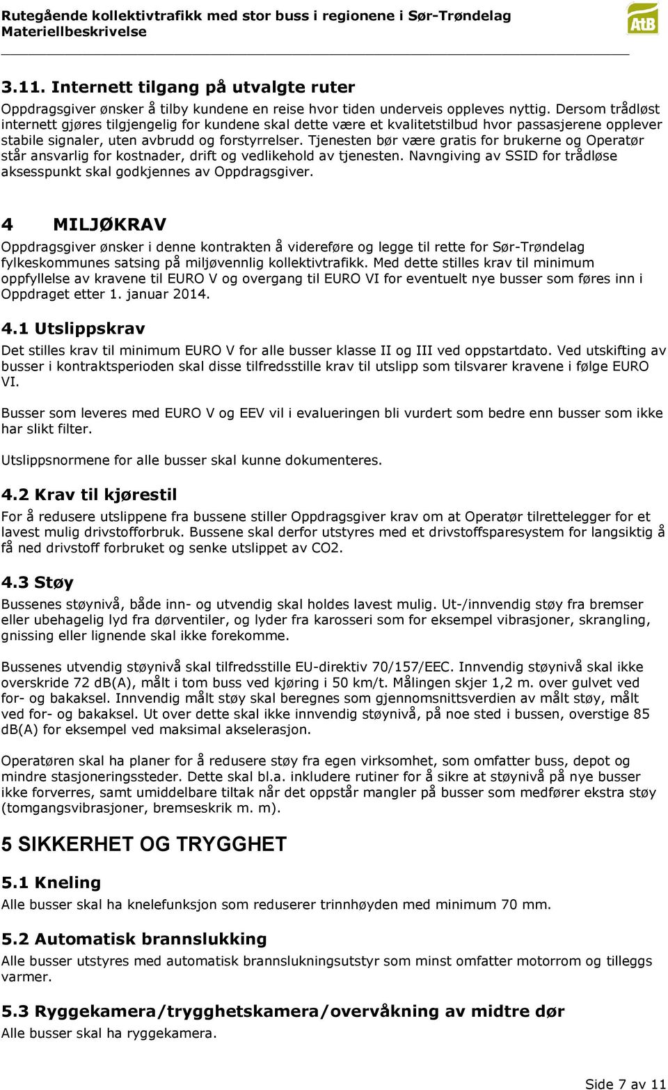 Tjenesten bør være gratis for brukerne og Operatør står ansvarlig for kostnader, drift og vedlikehold av tjenesten. Navngiving av SSID for trådløse aksesspunkt skal godkjennes av Oppdragsgiver.