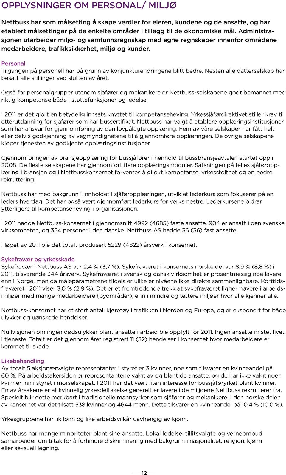 Personal Tilgangen på personell har på grunn av konjunkturendringene blitt bedre. Nesten alle datterselskap har besatt alle stillinger ved slutten av året.