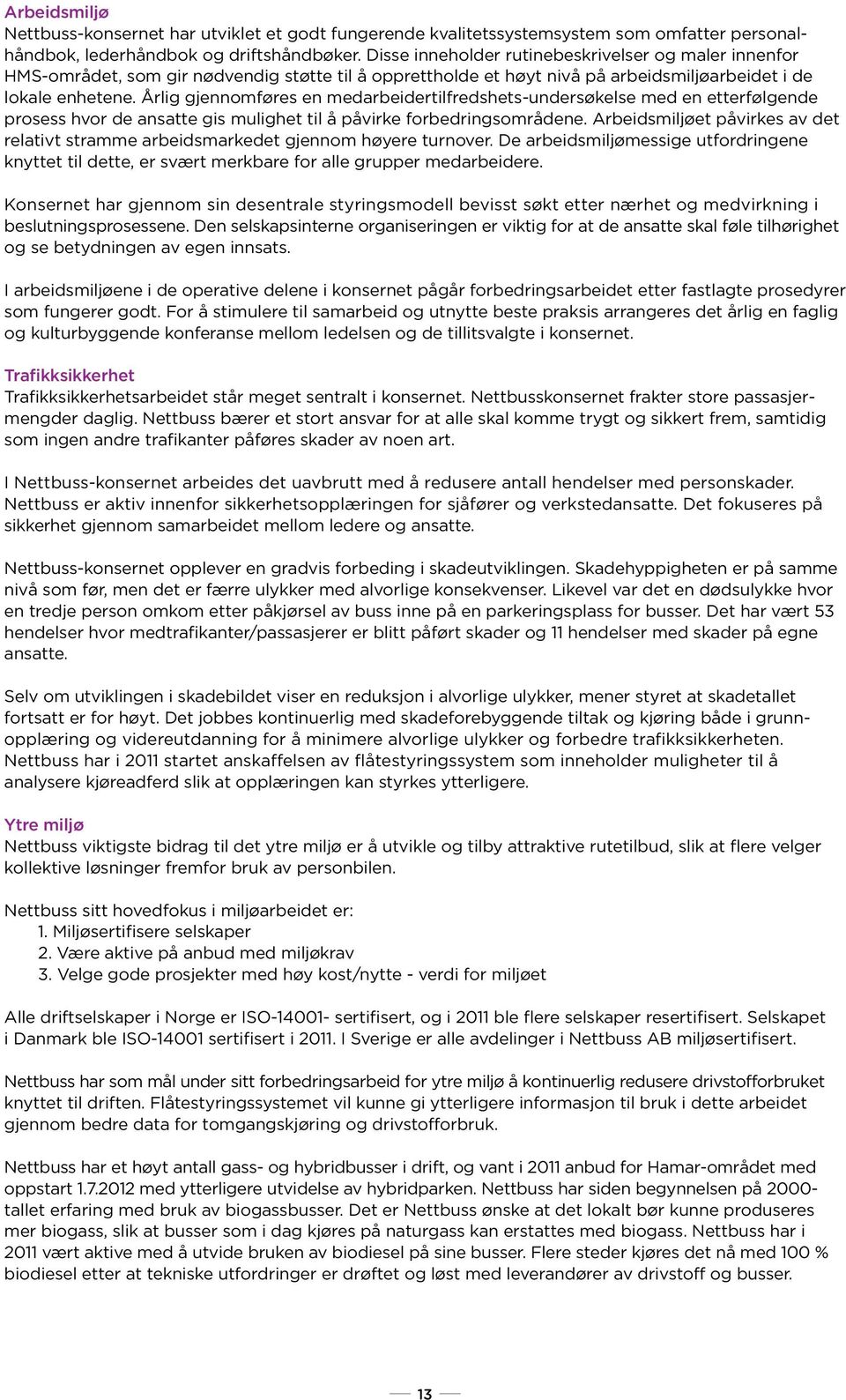 Årlig gjennomføres en medarbeidertilfredshets-undersøkelse med en etterfølgende prosess hvor de ansatte gis mulighet til å påvirke forbedringsområdene.