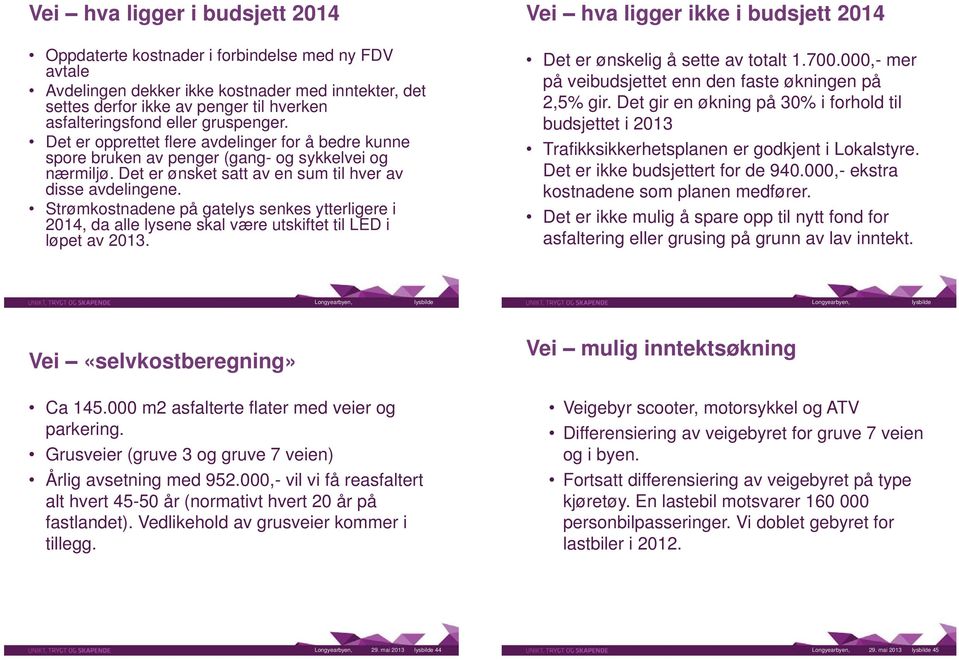 Strømkostnadene på gatelys senkes ytterligere i 2014, da alle lysene skal være utskiftet til LED i løpet av 2013. Vei hva ligger ikke i budsjett 2014 Det er ønskelig å sette av totalt 1.700.