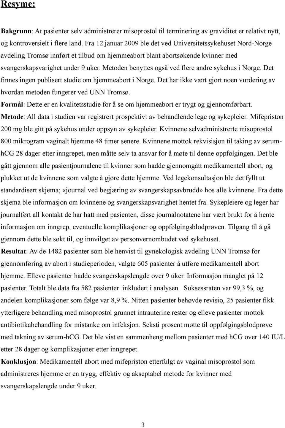 Metoden benyttes også ved flere andre sykehus i Norge. Det finnes ingen publisert studie om hjemmeabort i Norge. Det har ikke vært gjort noen vurdering av hvordan metoden fungerer ved UNN Tromsø.