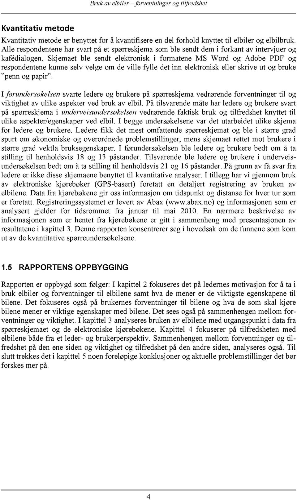 Skjemaet ble sendt elektronisk i formatene MS Word og Adobe PDF og respondentene kunne selv velge om de ville fylle det inn elektronisk eller skrive ut og bruke penn og papir.