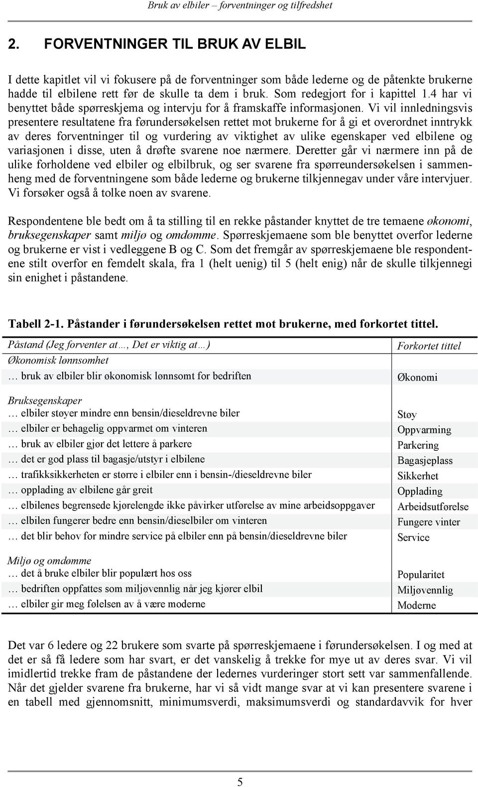 Vi vil innledningsvis presentere resultatene fra førundersøkelsen rettet mot brukerne for å gi et overordnet inntrykk av deres forventninger til og vurdering av viktighet av ulike egenskaper ved