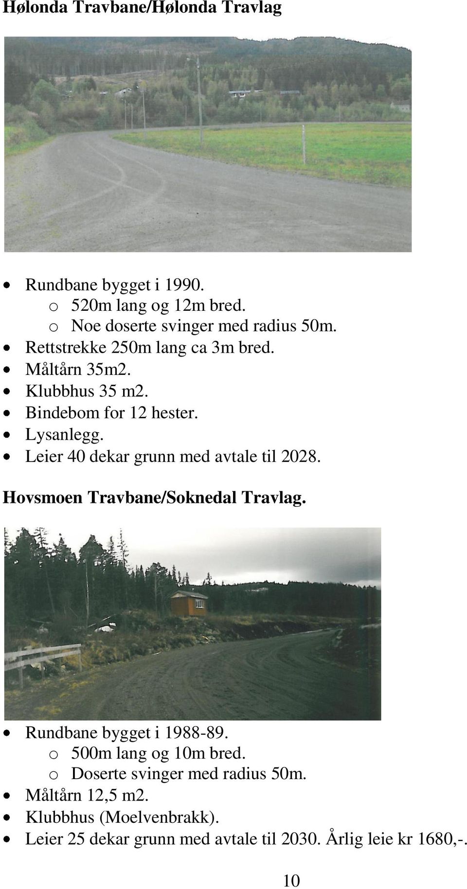 Leier 40 dekar grunn med avtale til 2028. Hovsmoen Travbane/Soknedal Travlag. Rundbane bygget i 1988-89.