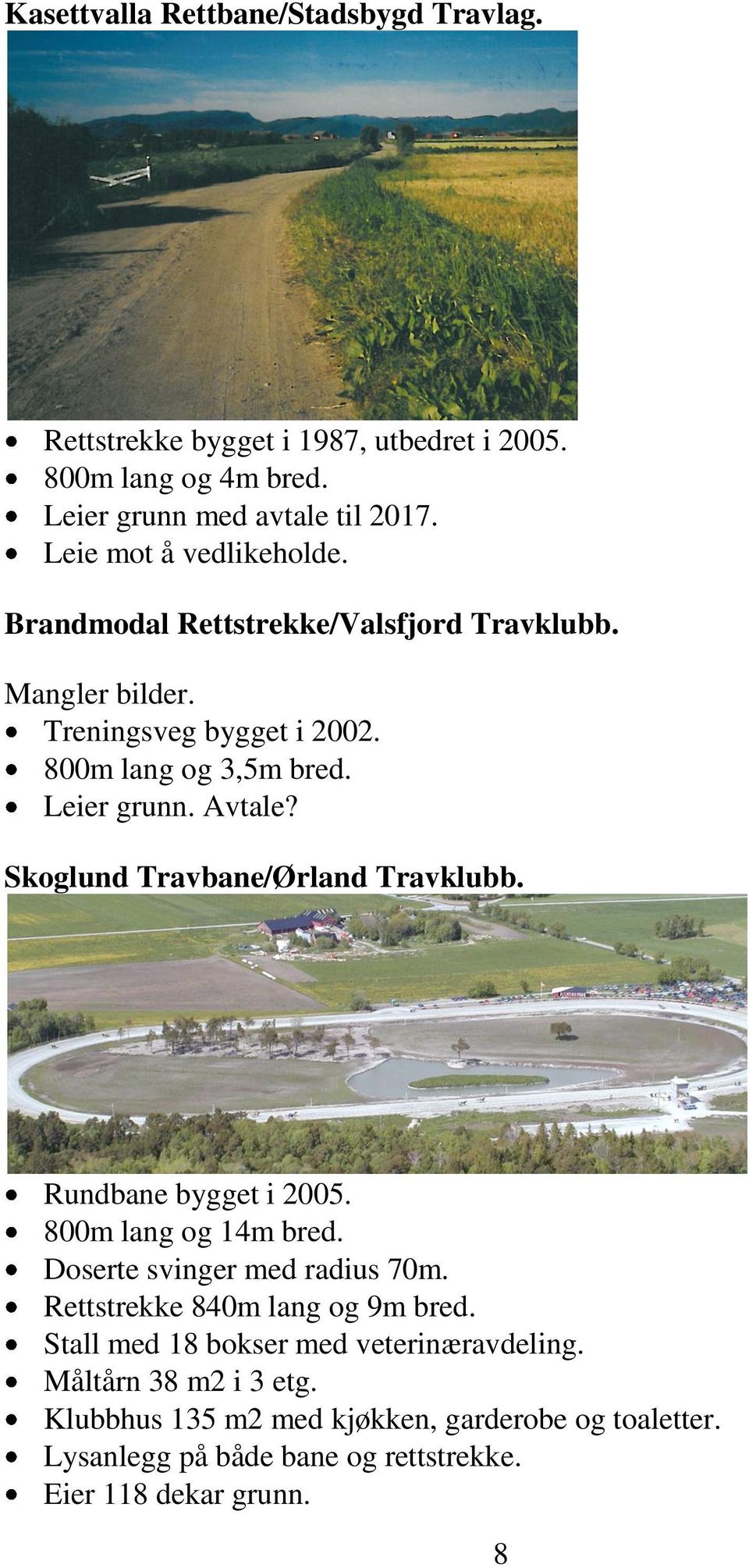 Skoglund Travbane/Ørland Travklubb. Rundbane bygget i 2005. 800m lang og 14m bred. Doserte svinger med radius 70m. Rettstrekke 840m lang og 9m bred.