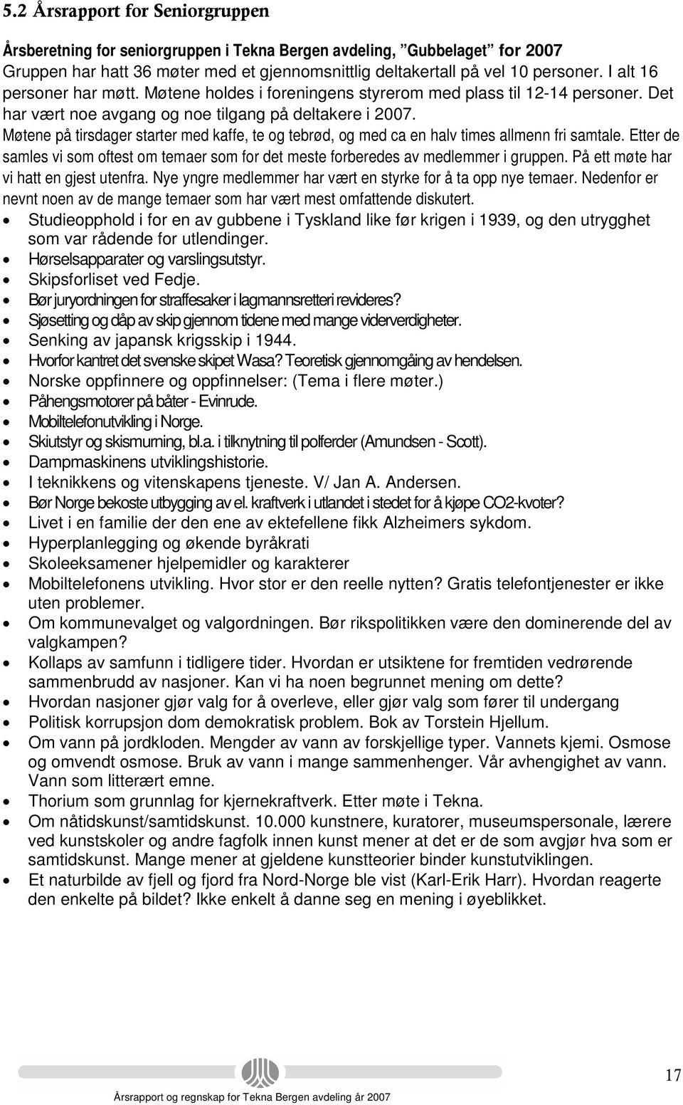 Møtene på tirsdager starter med kaffe, te og tebrød, og med ca en halv times allmenn fri samtale. Etter de samles vi som oftest om temaer som for det meste forberedes av medlemmer i gruppen.