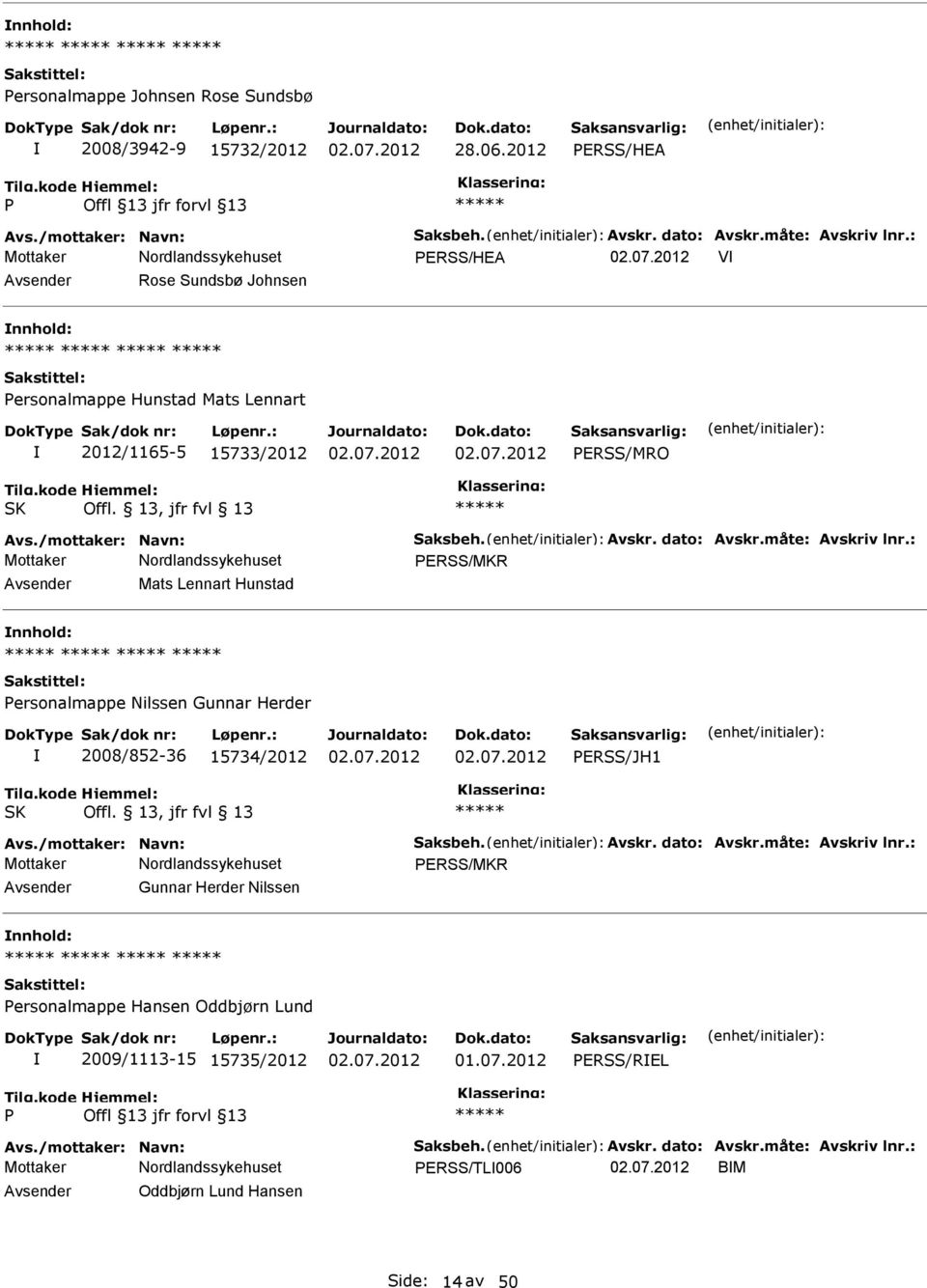 måte: Avskriv lnr.: ERSS/MKR Mats Lennart Hunstad ersonalmappe Nilssen Gunnar Herder 2008/852-36 15734/2012 ERSS/JH1 SK Offl. 13, jfr fvl 13 Avs./mottaker: Navn: Saksbeh. Avskr. dato: Avskr.