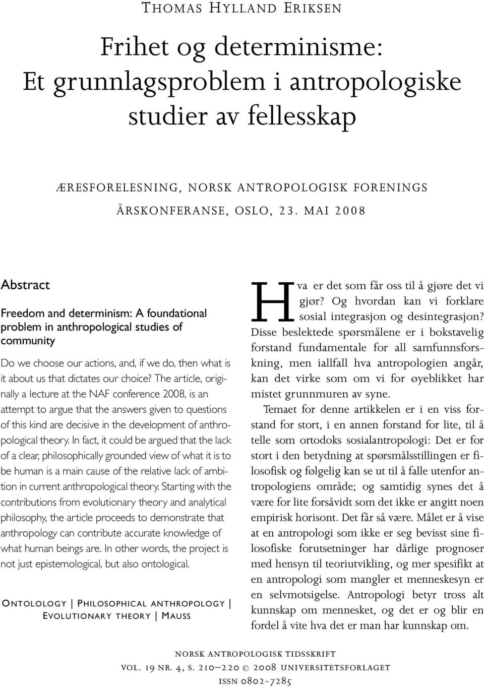 The article, originally a lecture at the NAF conference 2008, is an attempt to argue that the answers given to questions of this kind are decisive in the development of anthropological theory.