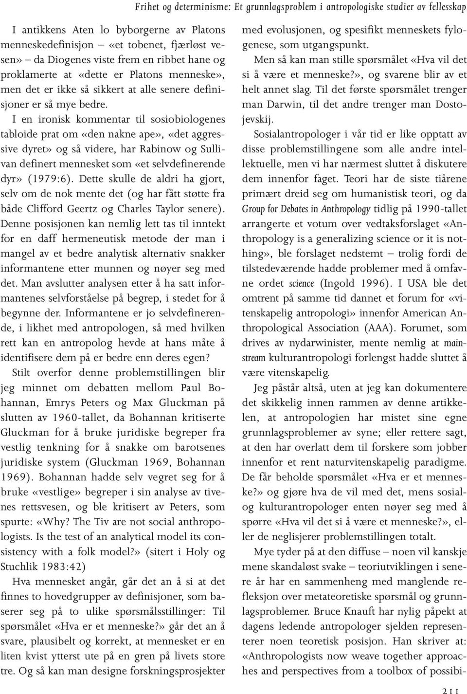 I en ironisk kommentar til sosiobiologenes tabloide prat om «den nakne ape», «det aggressive dyret» og så videre, har Rabinow og Sullivan definert mennesket som «et selvdefinerende dyr» (1979:6).