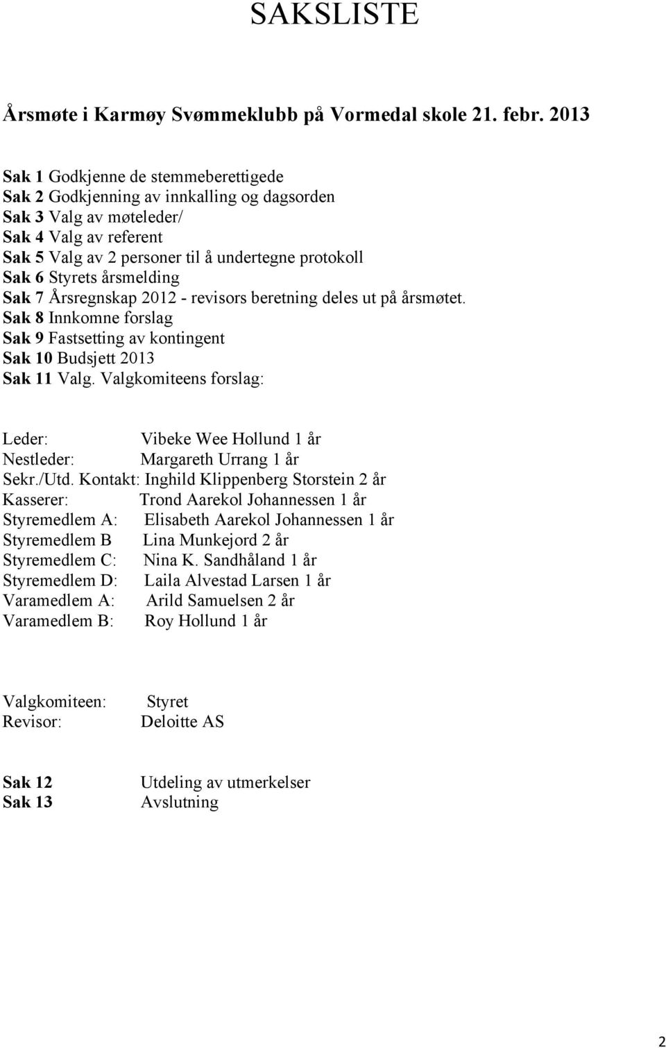 Styrets årsmelding Sak 7 Årsregnskap 2012 - revisors beretning deles ut på årsmøtet. Sak 8 Innkomne forslag Sak 9 Fastsetting av kontingent Sak 10 Budsjett 2013 Sak 11 Valg.