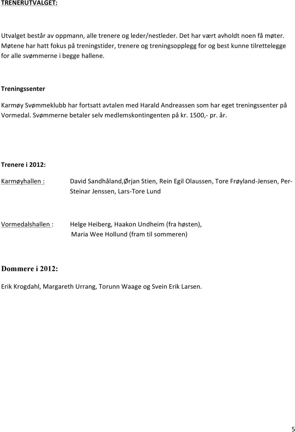 Treningssenter Karmøy Svømmeklubb har fortsatt avtalen med Harald Andreassen som har eget treningssenter på Vormedal. Svømmerne betaler selv medlemskontingenten på kr. 1500,- pr. år.