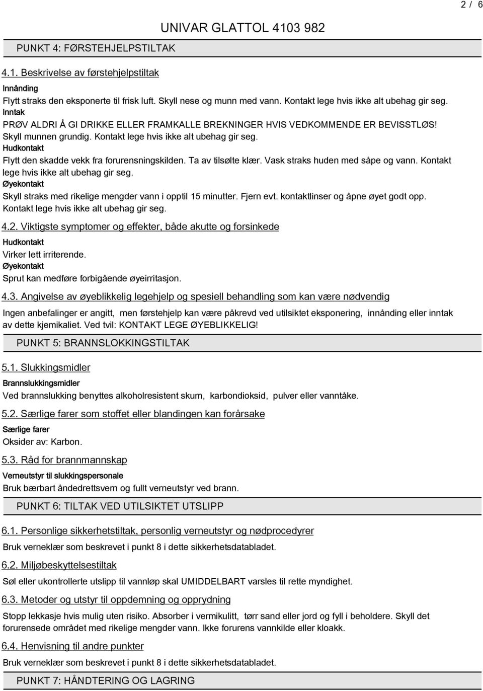 Hudkontakt Flytt den skadde vekk fra forurensningskilden. Ta av tilsølte klær. Vask straks huden med såpe og vann. Kontakt lege hvis ikke alt ubehag gir seg.