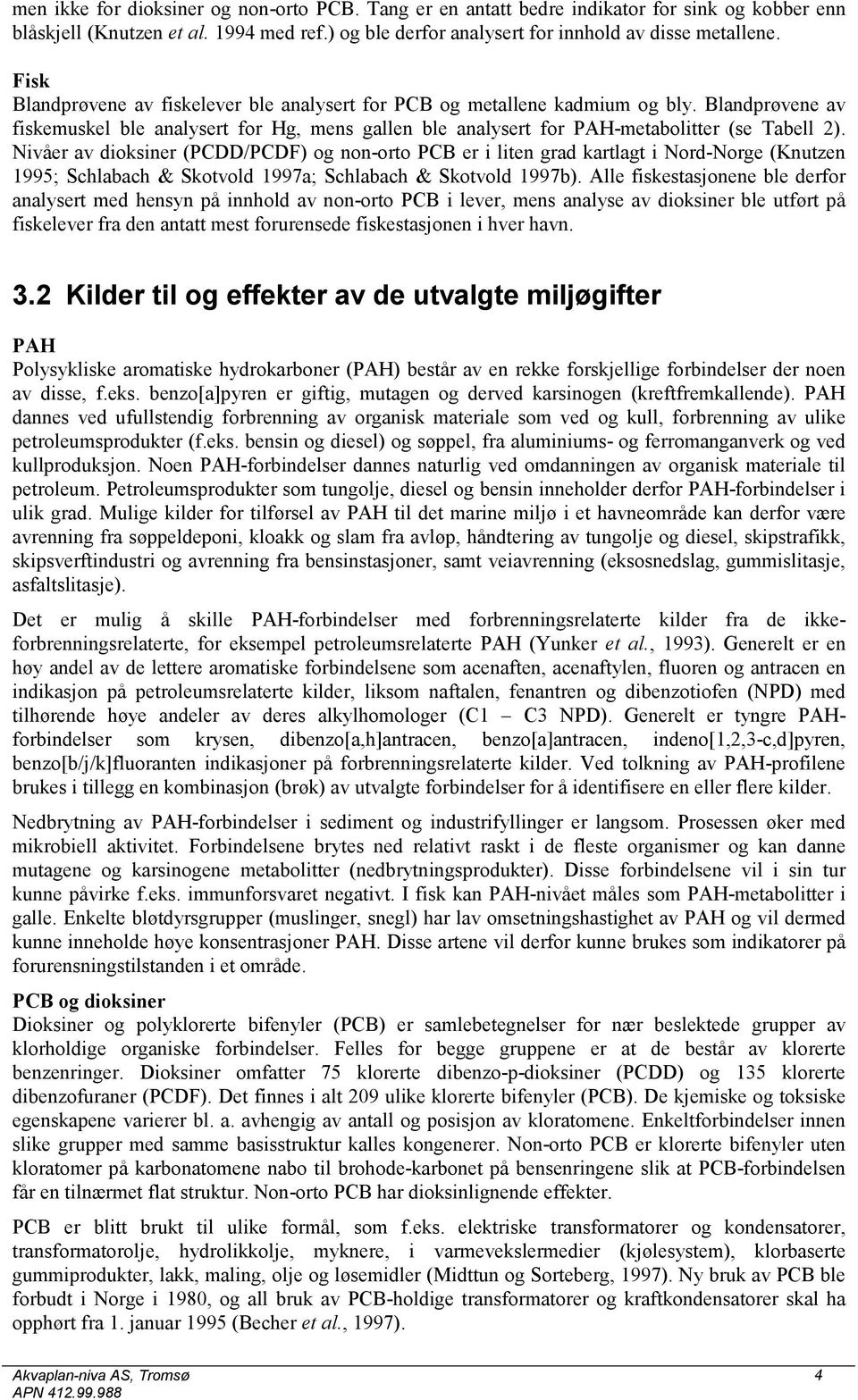 Nivåer av dioksiner (PCDD/PCDF) og non-orto PCB er i liten grad kartlagt i Nord-Norge (Knutzen 1995; Schlabach & Skotvold 1997a; Schlabach & Skotvold 1997b).