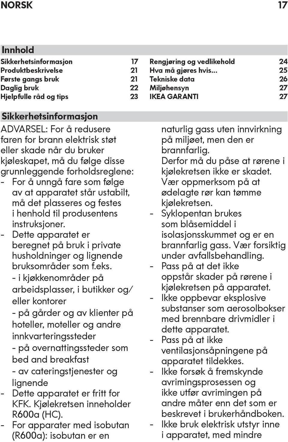 produsentens instruksjoner. Dette apparatet er beregnet på bruk i private husholdninger og lignende bruksområder som f.eks.