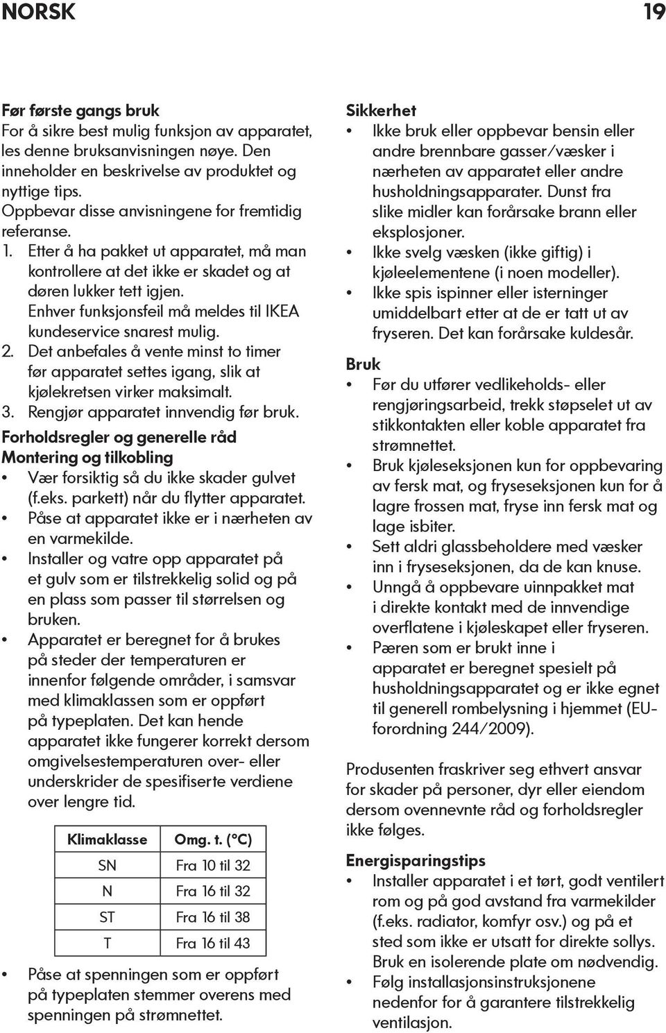 Enhver funksjonsfeil må meldes til IKEA kundeservice snarest mulig. 2. Det anbefales å vente minst to timer før apparatet settes igang, slik at kjølekretsen virker maksimalt. 3.