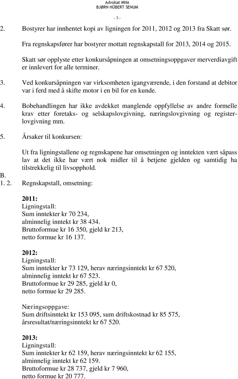 Ved konkursåpningen var virksomheten igangværende, i den forstand at debitor var i ferd med å skifte motor i en bil for en kunde. 4.