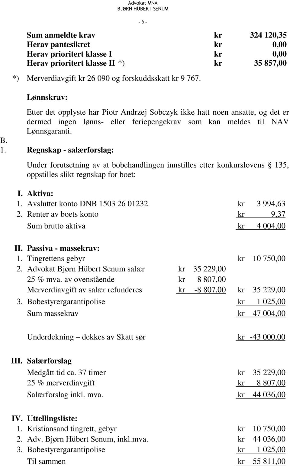 Regnskap - salærforslag: Under forutsetning av at bobehandlingen innstilles etter konkurslovens 135, oppstilles slikt regnskap for boet: I. Aktiva: 1. Avsluttet konto DNB 1503 26 01232 kr 3 994,63 2.