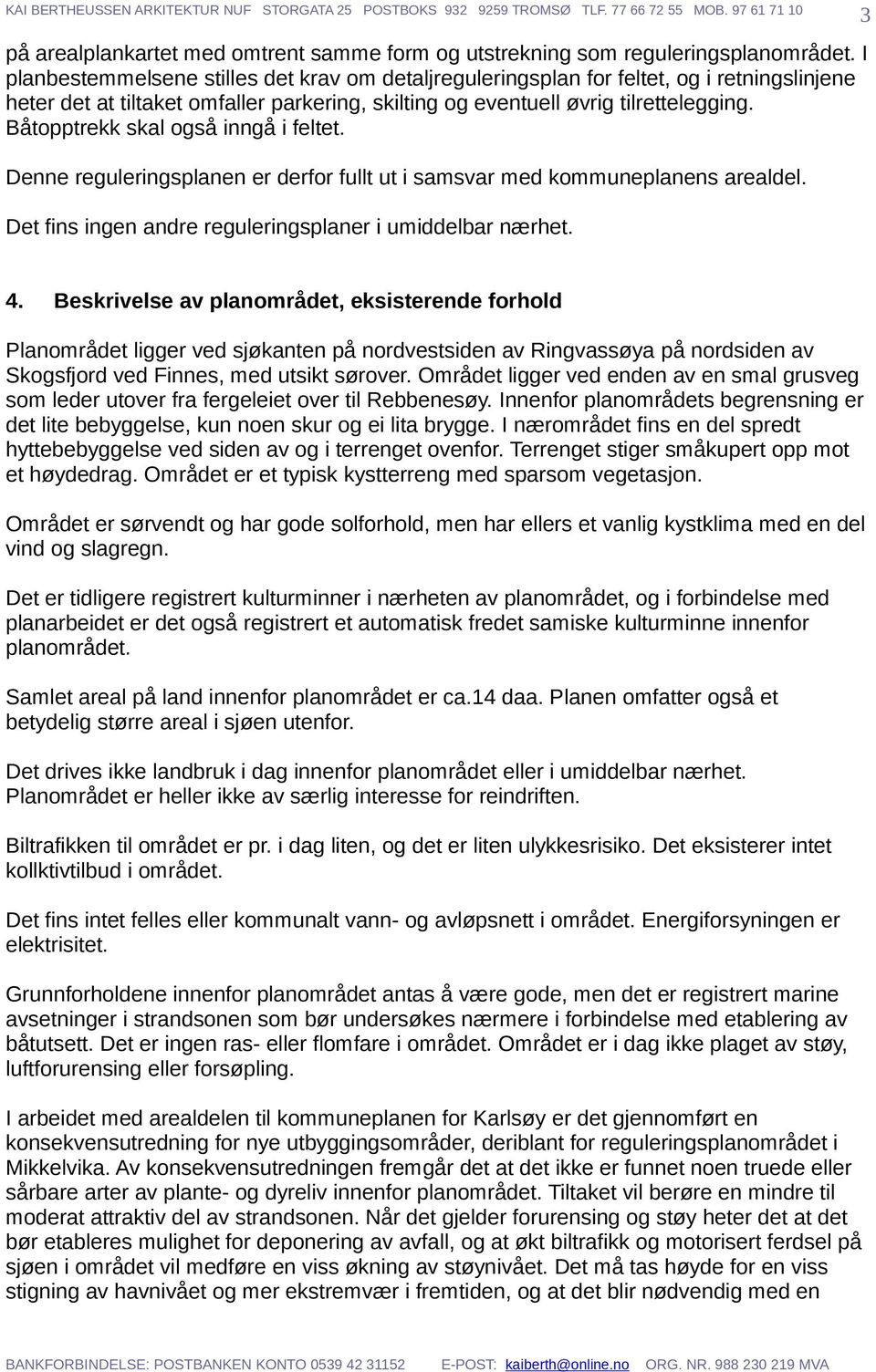 Båtopptrekk skal også inngå i feltet. Denne reguleringsplanen er derfor fullt ut i samsvar med kommuneplanens arealdel. Det fins ingen andre reguleringsplaner i umiddelbar nærhet. 3 4.