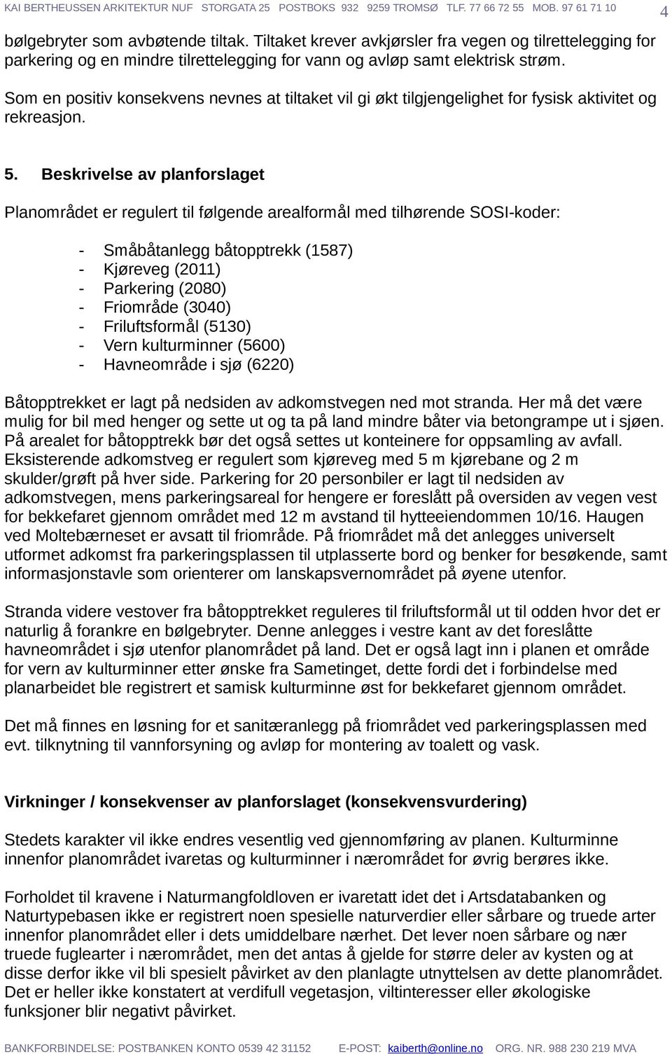 Beskrivelse av planforslaget Planområdet er regulert til følgende arealformål med tilhørende SOSI-koder: - Småbåtanlegg båtopptrekk (1587) - Kjøreveg (2011) - Parkering (2080) - Friområde (3040) -