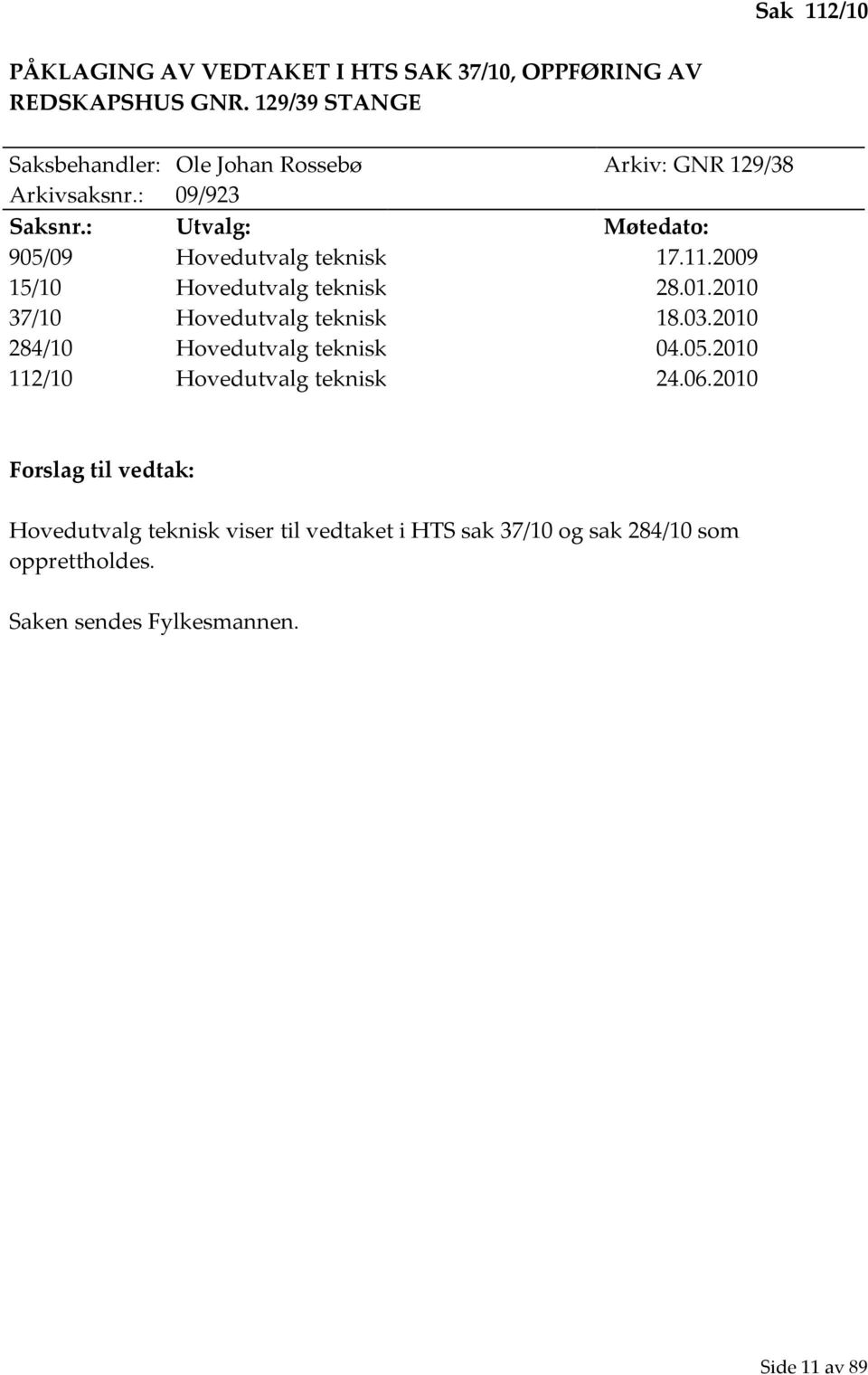 : Utvalg: Møtedato: 905/09 Hovedutvalg teknisk 17.11.2009 15/10 Hovedutvalg teknisk 28.01.2010 37/10 Hovedutvalg teknisk 18.03.