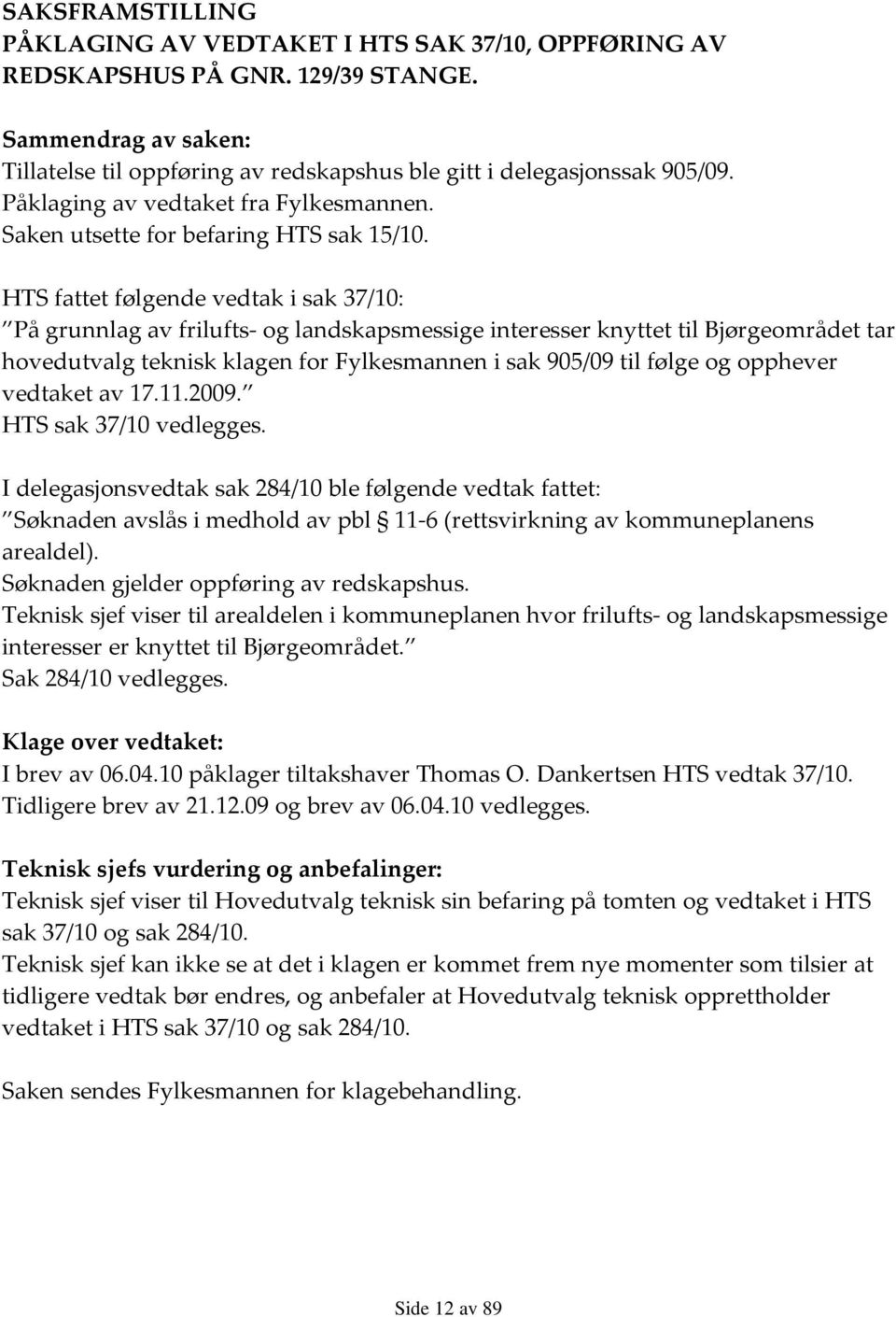 HTS fattet følgende vedtak i sak 37/10: På grunnlag av frilufts- og landskapsmessige interesser knyttet til Bjørgeområdet tar hovedutvalg teknisk klagen for Fylkesmannen i sak 905/09 til følge og