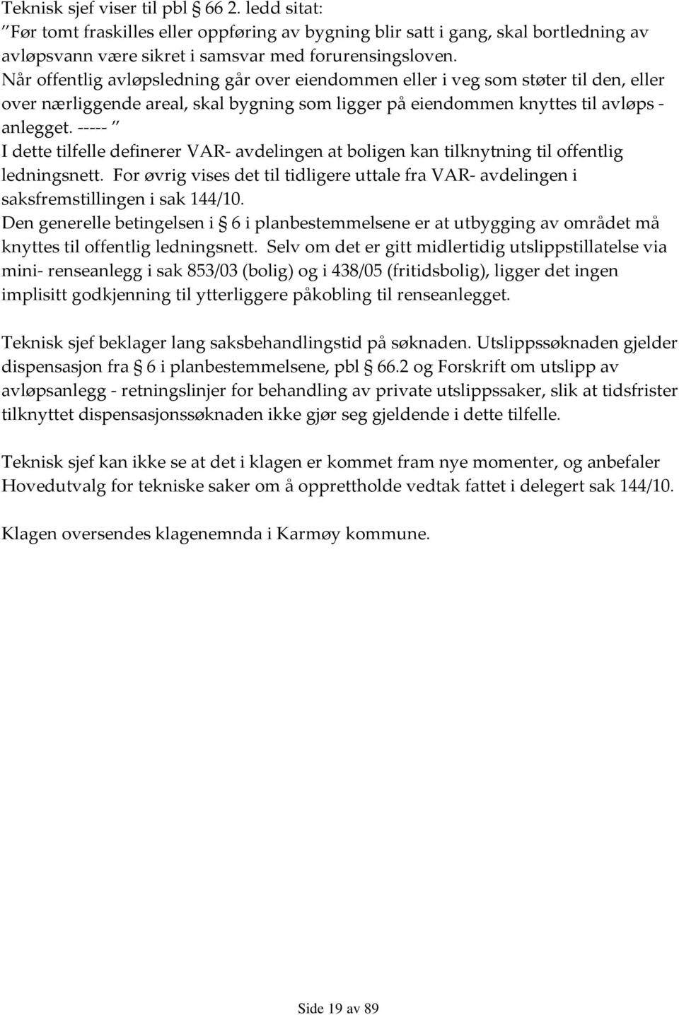 ----- I dette tilfelle definerer VAR- avdelingen at boligen kan tilknytning til offentlig ledningsnett. For øvrig vises det til tidligere uttale fra VAR- avdelingen i saksfremstillingen i sak 144/10.