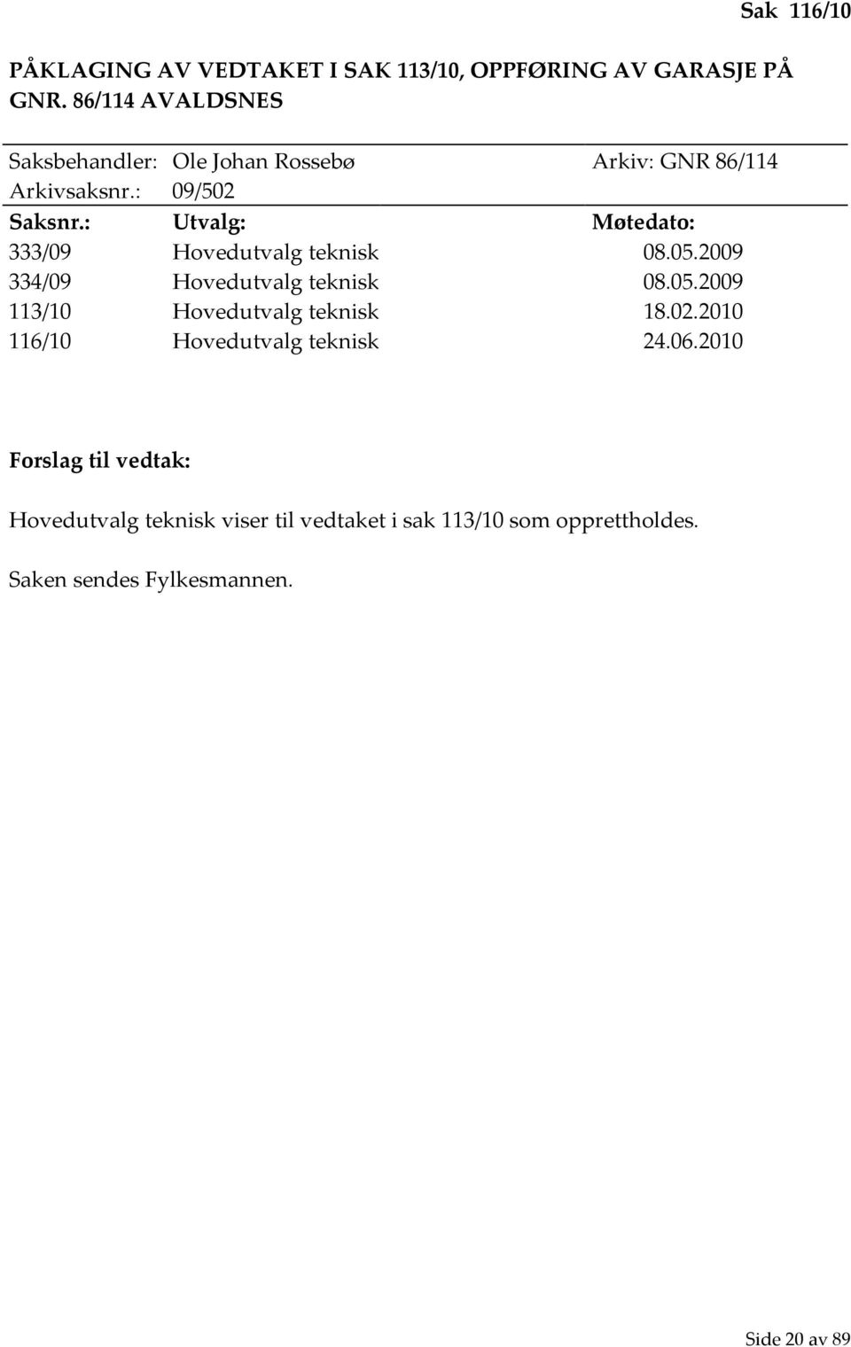 : Utvalg: Møtedato: 333/09 Hovedutvalg teknisk 08.05.2009 334/09 Hovedutvalg teknisk 08.05.2009 113/10 Hovedutvalg teknisk 18.