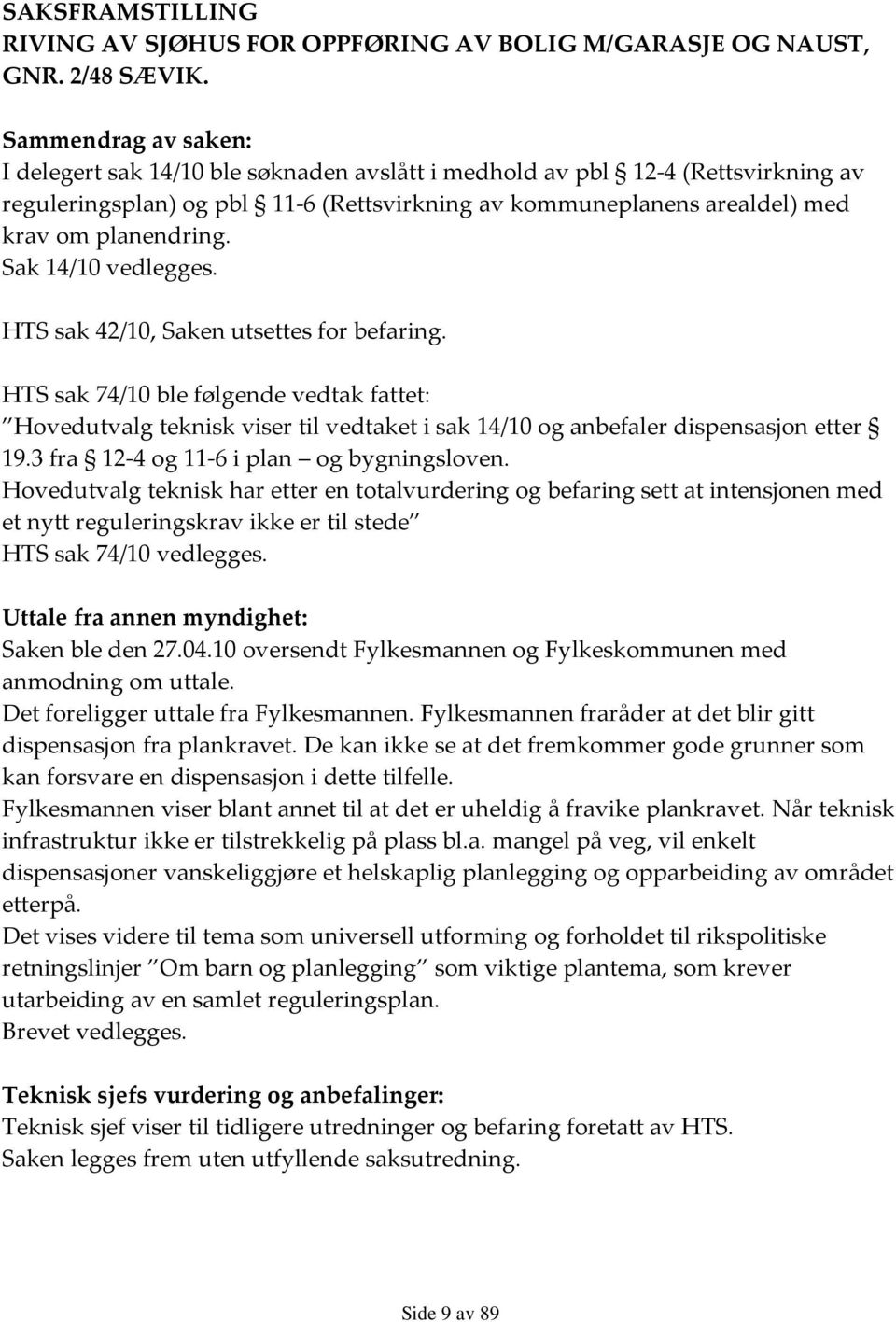 Sak 14/10 vedlegges. HTS sak 42/10, Saken utsettes for befaring. HTS sak 74/10 ble følgende vedtak fattet: Hovedutvalg teknisk viser til vedtaket i sak 14/10 og anbefaler dispensasjon etter 19.