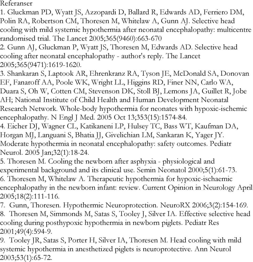 Gunn AJ, Gluckman P, Wyatt JS, Thoresen M, Edwards AD. Selective head cooling after neonatal encephalopathy - author's reply. The Lancet 2005;365(9471):1619-1620. 3.