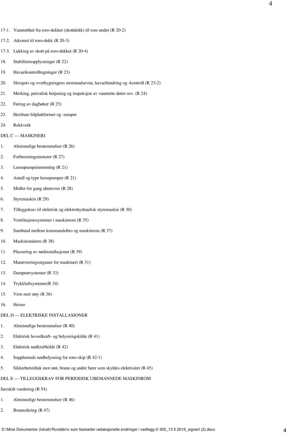 Føring av dagbøker (R 25) 23. Heisbare bilplattformer og -ramper 24. Rekkverk DEL C MASKINERI 1. Alminnelige bestemmelser (R 26) 2. Forbrenningsmotorer (R 27) 3. Lensepumpeinnretning (R 21) 4.