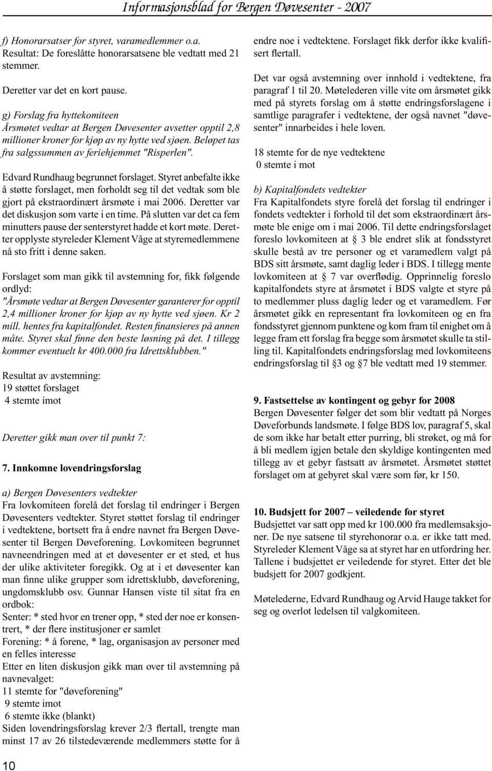 Edvard Rundhaug begrunnet forslaget. Styret anbefalte ikke å støtte forslaget, men forholdt seg til det vedtak som ble gjort på ekstraordinært årsmøte i mai 2006.