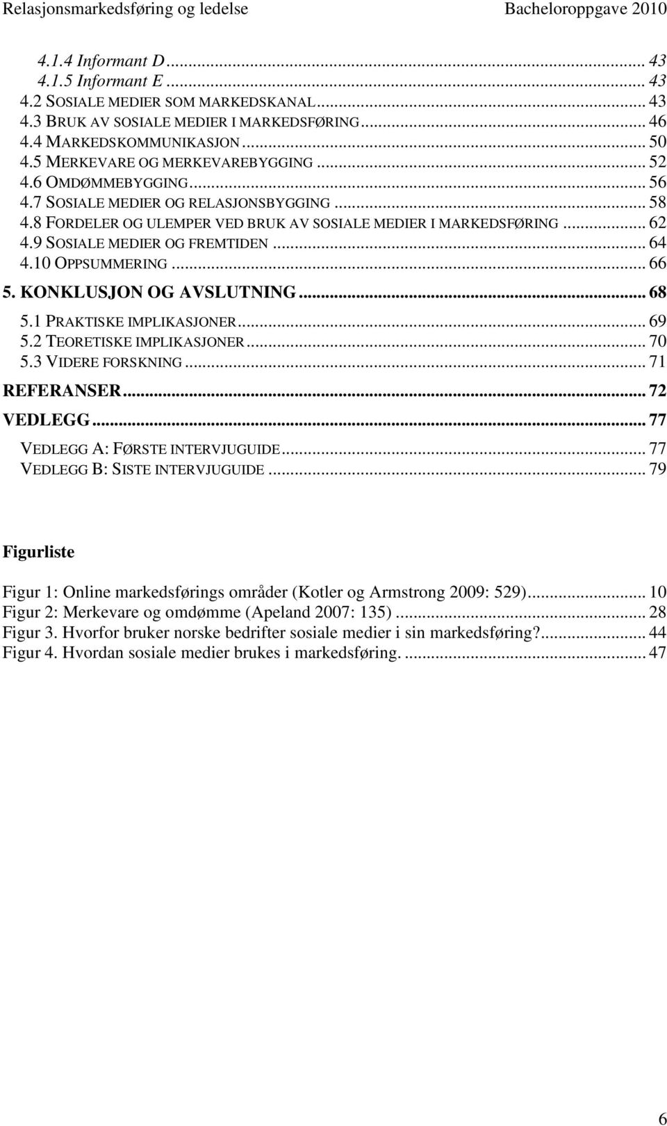 9 SOSIALE MEDIER OG FREMTIDEN... 64 4.10 OPPSUMMERING... 66 5. KONKLUSJON OG AVSLUTNING... 68 5.1 PRAKTISKE IMPLIKASJONER... 69 5.2 TEORETISKE IMPLIKASJONER... 70 5.3 VIDERE FORSKNING... 71 REFERANSER.