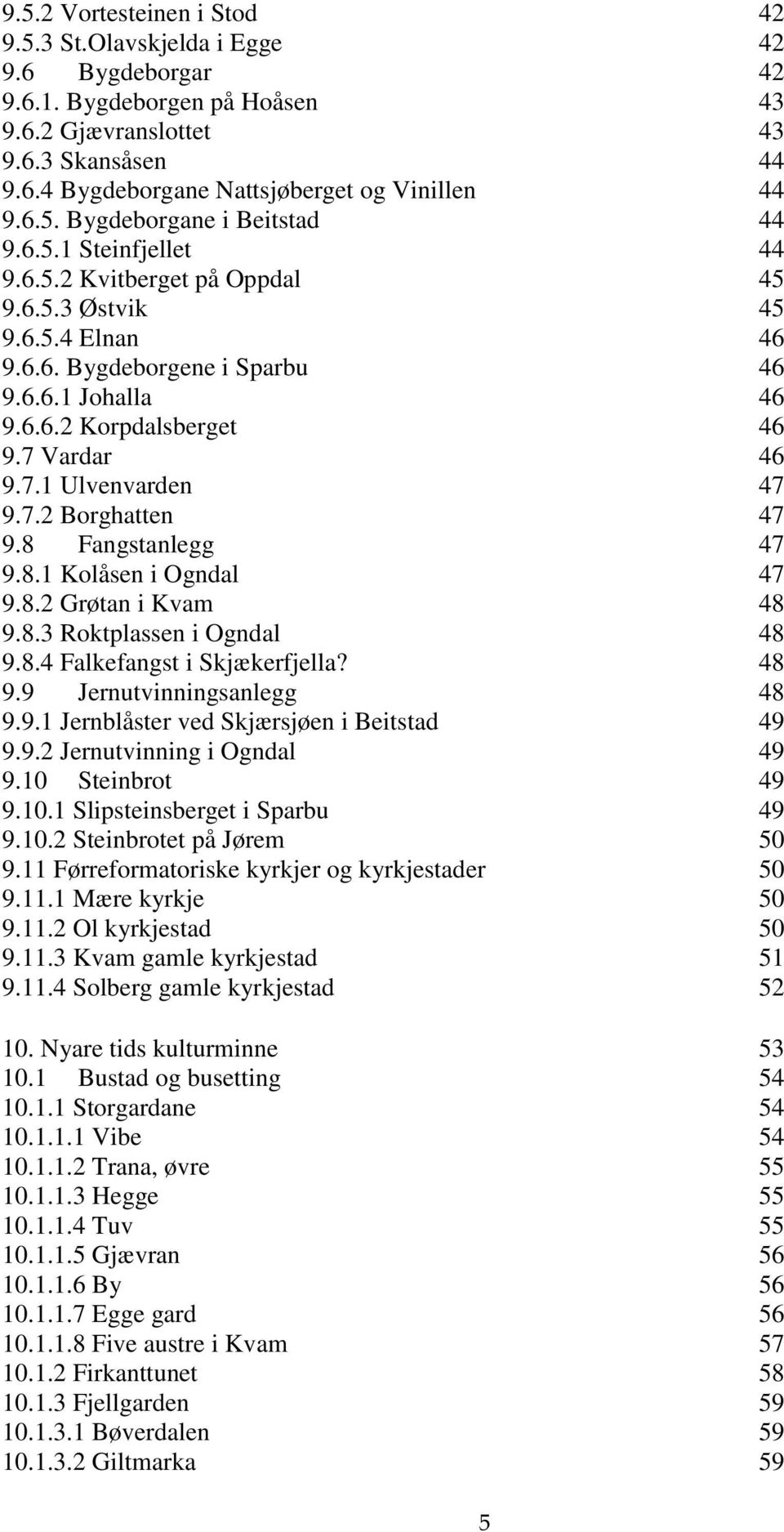 7 Vardar 46 9.7.1 Ulvenvarden 47 9.7.2 Borghatten 47 9.8 Fangstanlegg 47 9.8.1 Kolåsen i Ogndal 47 9.8.2 Grøtan i Kvam 48 9.8.3 Roktplassen i Ogndal 48 9.8.4 Falkefangst i Skjækerfjella? 48 9.9 Jernutvinningsanlegg 48 9.