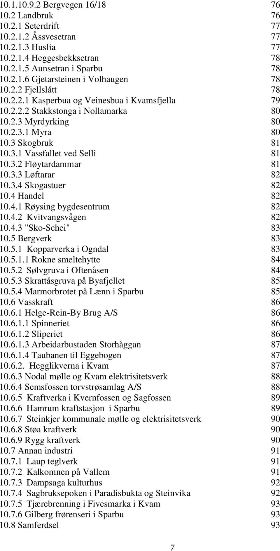 3.3 Løftarar 82 10.3.4 Skogastuer 82 10.4 Handel 82 10.4.1 Røysing bygdesentrum 82 10.4.2 Kvitvangsvågen 82 10.4.3 "Sko-Schei" 83 10.5 Bergverk 83 10.5.1 Kopparverka i Ogndal 83 10.5.1.1 Rokne smeltehytte 84 10.