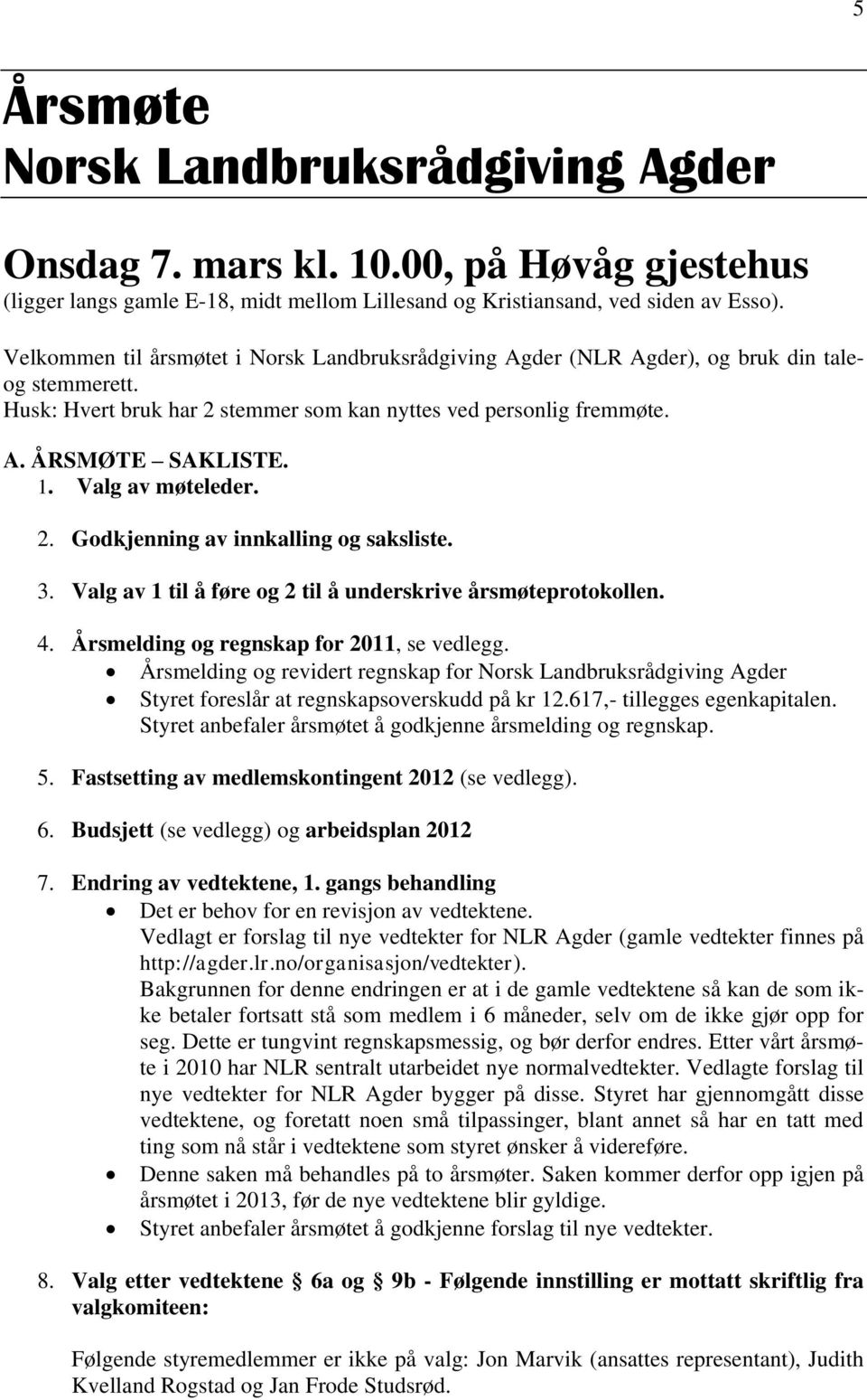 Valg av møteleder. 2. Godkjenning av innkalling og saksliste. 3. Valg av 1 til å føre og 2 til å underskrive årsmøteprotokollen. 4. Årsmelding og regnskap for 2011, se vedlegg.