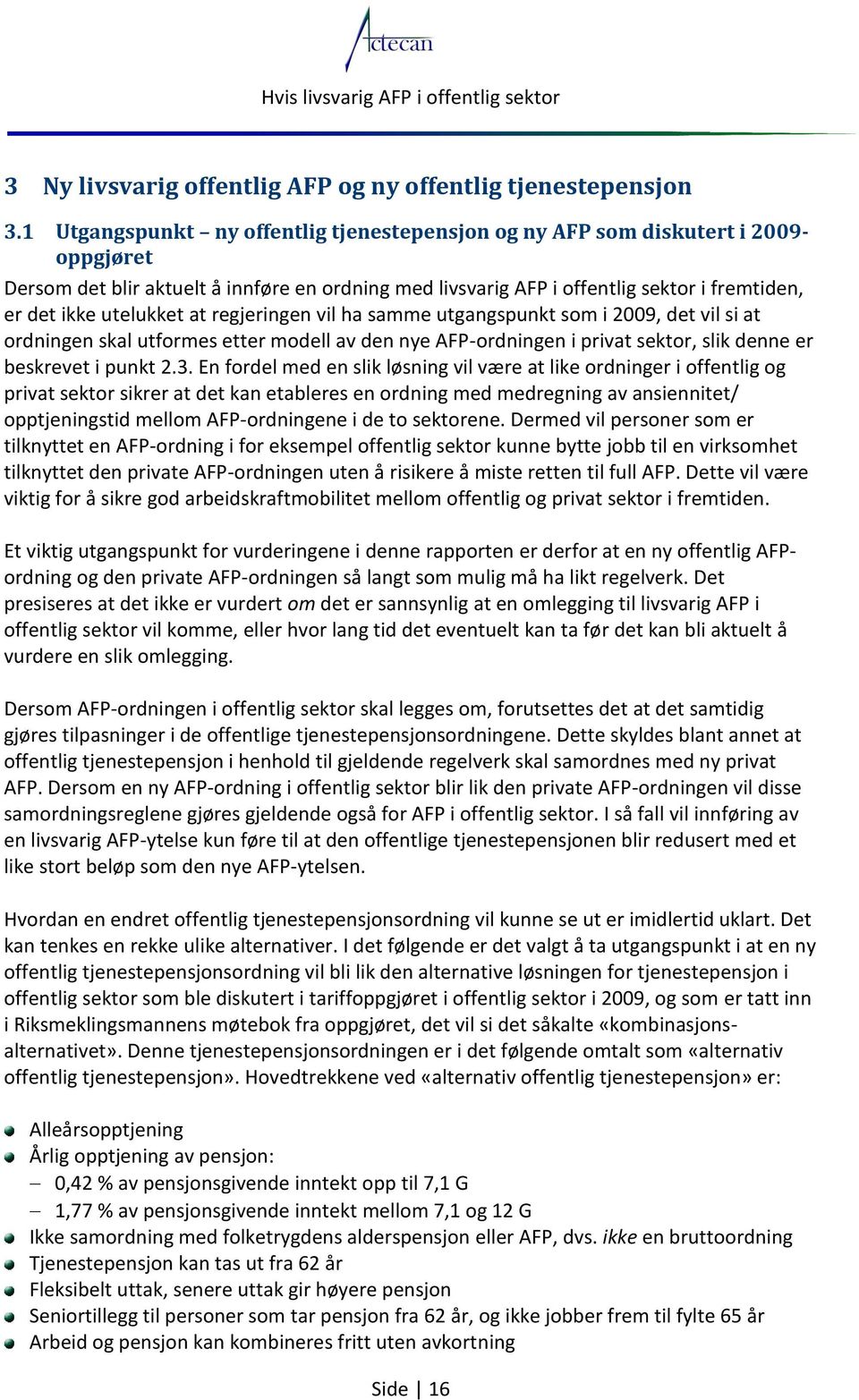 utelukket at regjeringen vil ha samme utgangspunkt som i 2009, det vil si at ordningen skal utformes etter modell av den nye AFP-ordningen i privat sektor, slik denne er beskrevet i punkt 2.3.