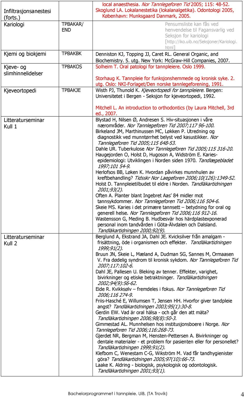 html] Kjemi og biokjemi TPBAKBK Denniston KJ, Topping JJ, Caret RL. General Organic, and Biochemistry. 5. utg. New York: McGraw-Hill Companies, 2007. Kjeve- og slimhinnelidelser TPBAKOS Solheim T.