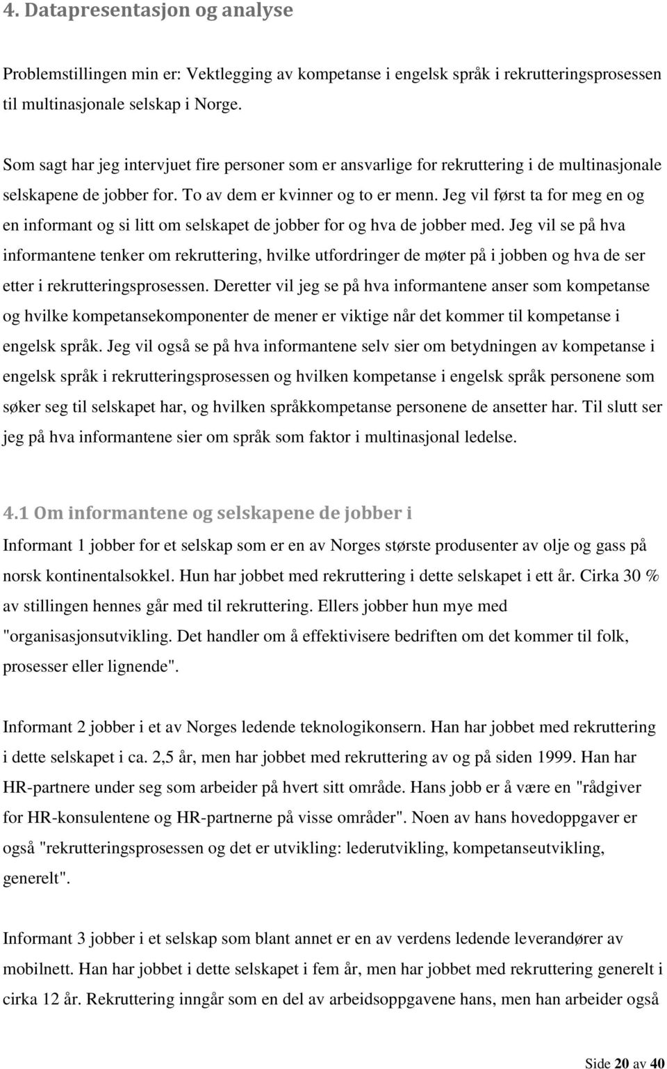 Jeg vil først ta for meg en og en informant og si litt om selskapet de jobber for og hva de jobber med.