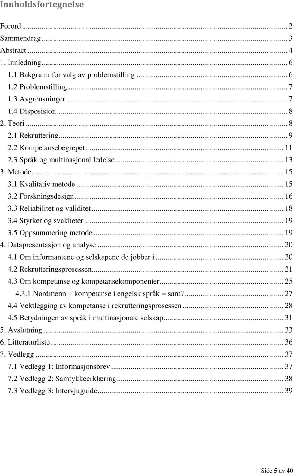 3 Reliabilitet og validitet... 18 3.4 Styrker og svakheter... 19 3.5 Oppsummering metode... 19 4. Datapresentasjon og analyse... 20 4.1 Om informantene og selskapene de jobber i... 20 4.2 Rekrutteringsprosessen.