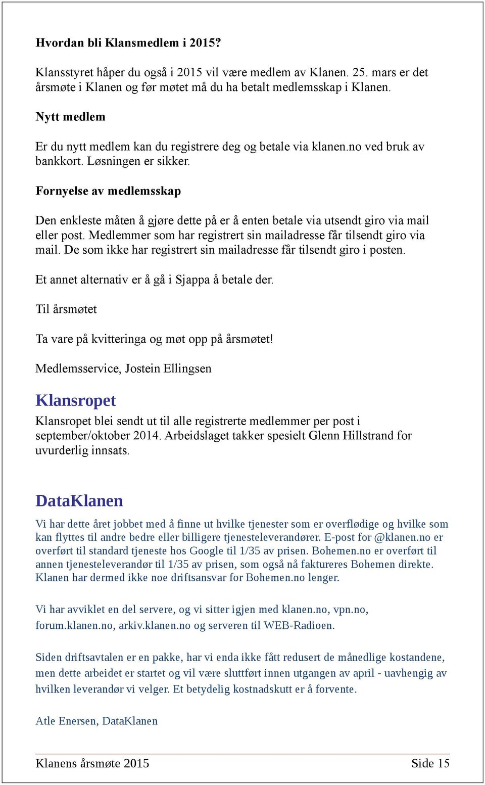 Fornyelse av medlemsskap Den enkleste måten å gjøre dette på er å enten betale via utsendt giro via mail eller post. Medlemmer som har registrert sin mailadresse får tilsendt giro via mail.