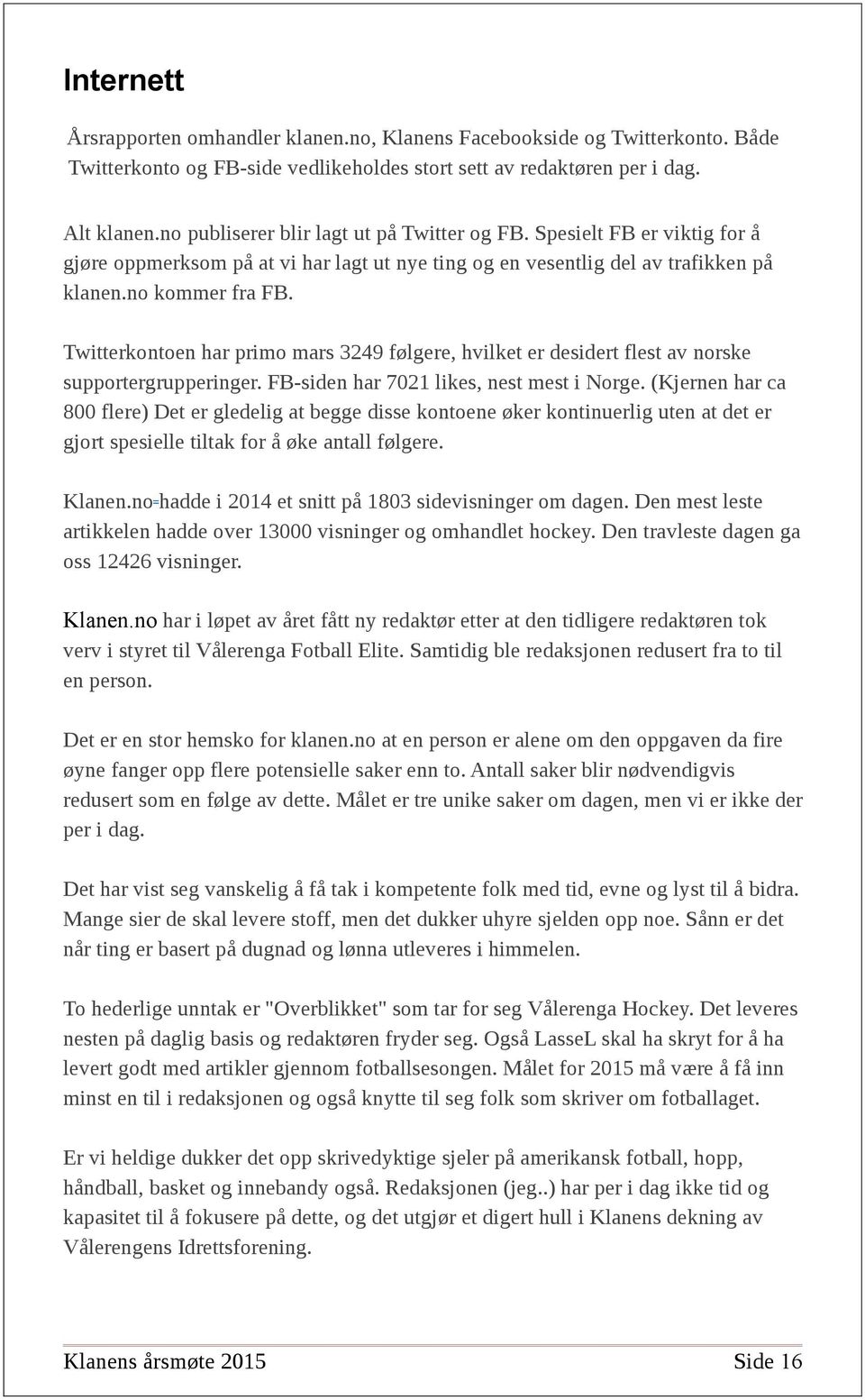 Twitterkontoen har primo mars 3249 følgere, hvilket er desidert flest av norske supportergrupperinger. FB-siden har 7021 likes, nest mest i Norge.