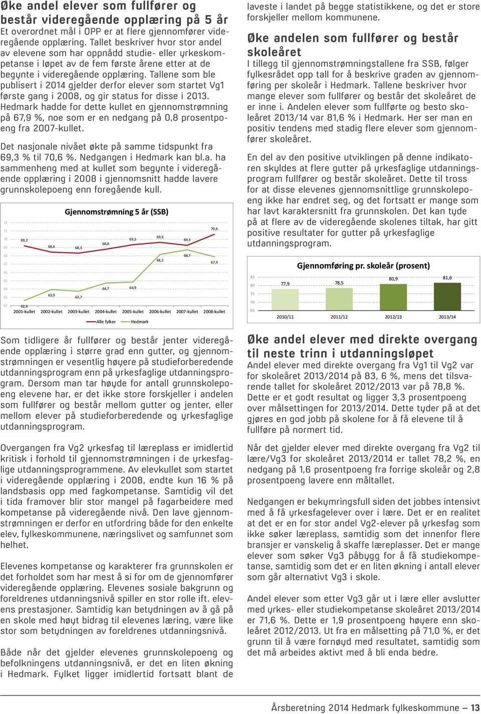 Tallene som ble publisert i 2014 gjelder derfor elever som startet Vg1 første gang i 2008, og gir status for disse i 2013.