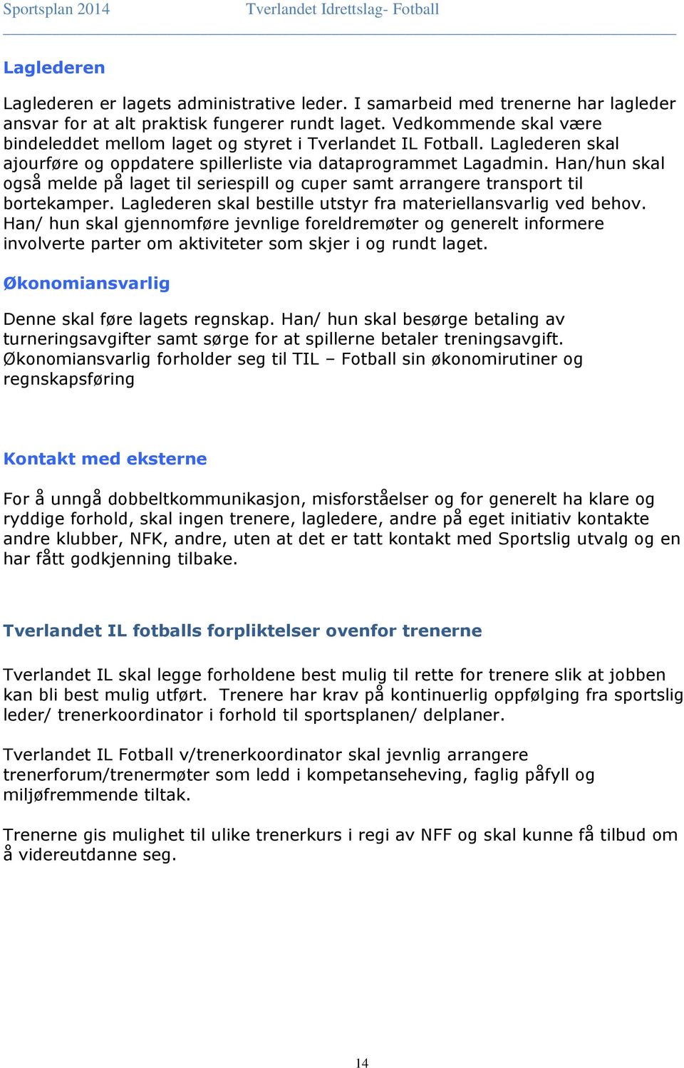 Han/hun skal også melde på laget til seriespill og cuper samt arrangere transport til bortekamper. Laglederen skal bestille utstyr fra materiellansvarlig ved behov.