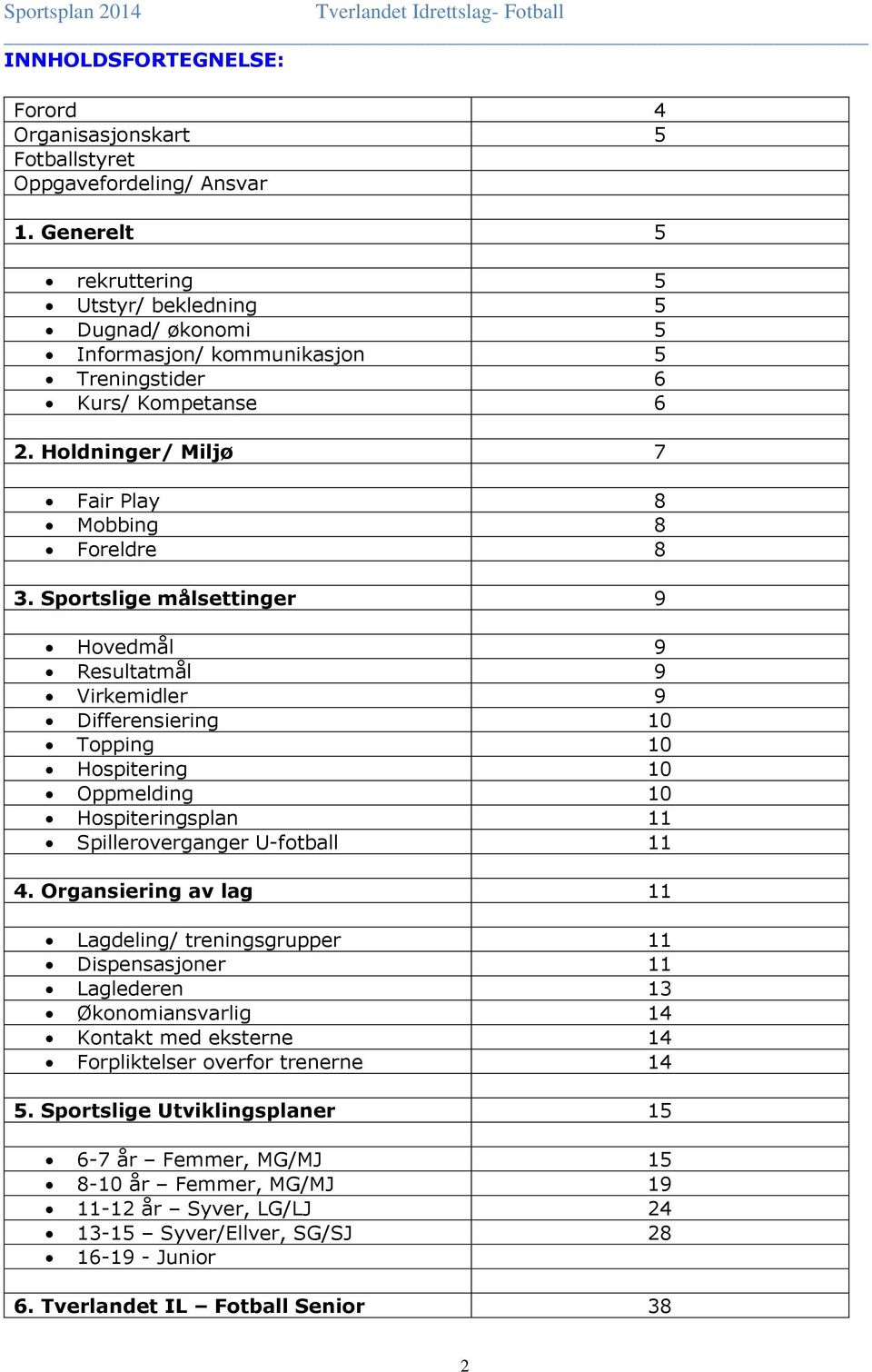 Sportslige målsettinger 9 Hovedmål 9 Resultatmål 9 Virkemidler 9 Differensiering 10 Topping 10 Hospitering 10 Oppmelding 10 Hospiteringsplan 11 Spilleroverganger U-fotball 11 4.