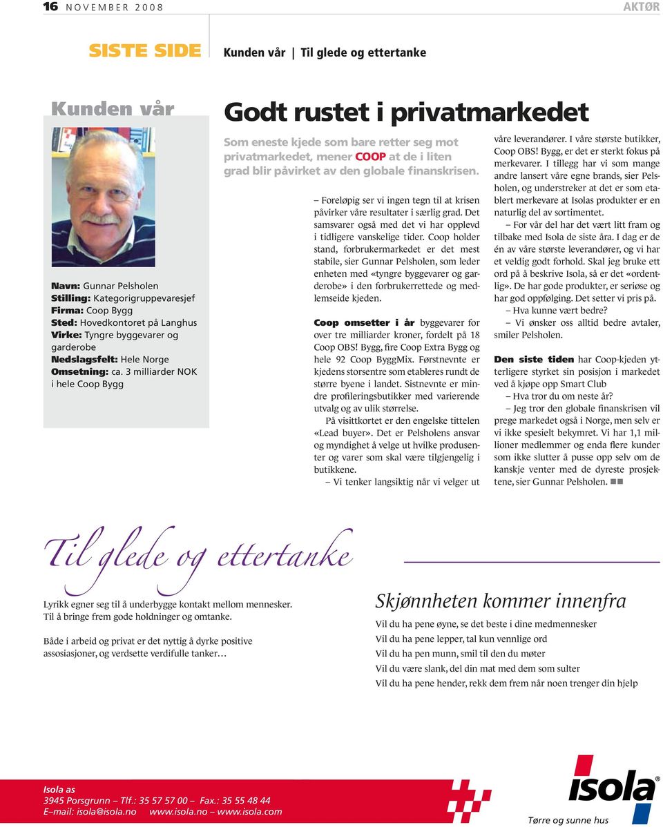 3 milliarder NOK i hele Coop Bygg Godt rustet i privatmarkedet Som eneste kjede som bare retter seg mot privatmarkedet, mener Coop at de i liten grad blir påvirket av den globale finanskrisen.