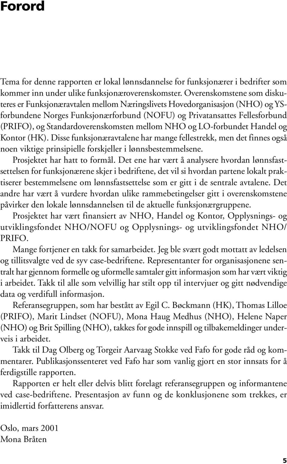 Standardoverenskomsten mellom NHO og LO-forbundet Handel og Kontor (HK). Disse funksjonæravtalene har mange fellestrekk, men det finnes også noen viktige prinsipielle forskjeller i lønnsbestemmelsene.