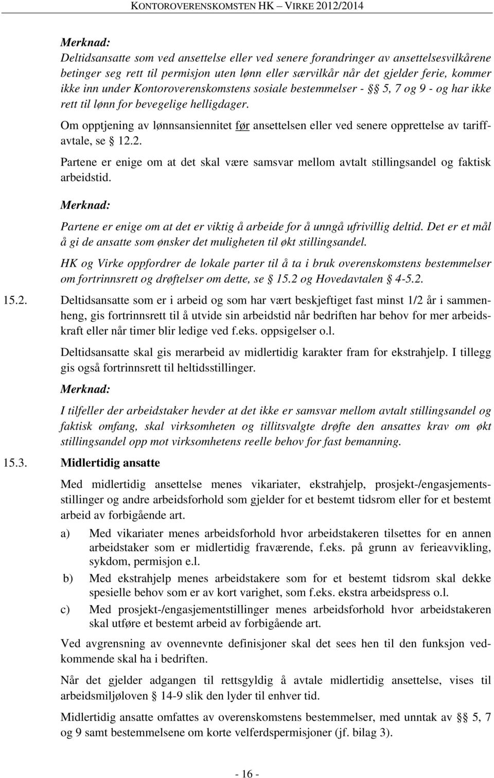 Om opptjening av lønnsansiennitet før ansettelsen eller ved senere opprettelse av tariffavtale, se 12.2. Partene er enige om at det skal være samsvar mellom avtalt stillingsandel og faktisk arbeidstid.