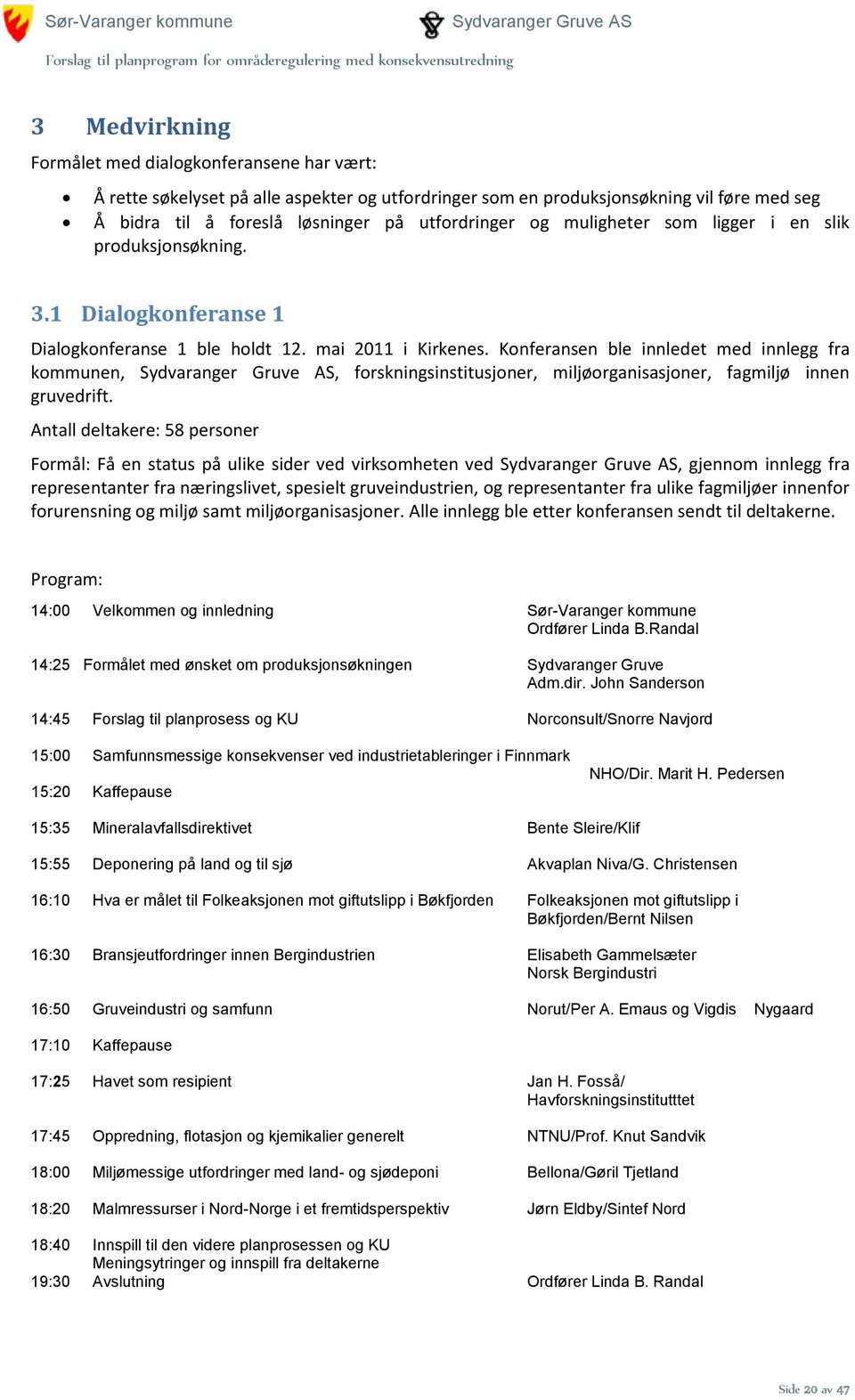 Konferansen ble innledet med innlegg fra kommunen,, forskningsinstitusjoner, miljøorganisasjoner, fagmiljø innen gruvedrift.