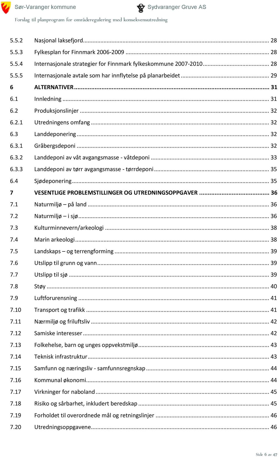 .. 33 6.3.3 Landdeponi av tørr avgangsmasse - tørrdeponi... 35 6.4 Sjødeponering... 35 7 VESENTLIGE PROBLEMSTILLINGER OG UTREDNINGSOPPGAVER... 36 7.1 Naturmiljø på land... 36 7.2 Naturmiljø i sjø.