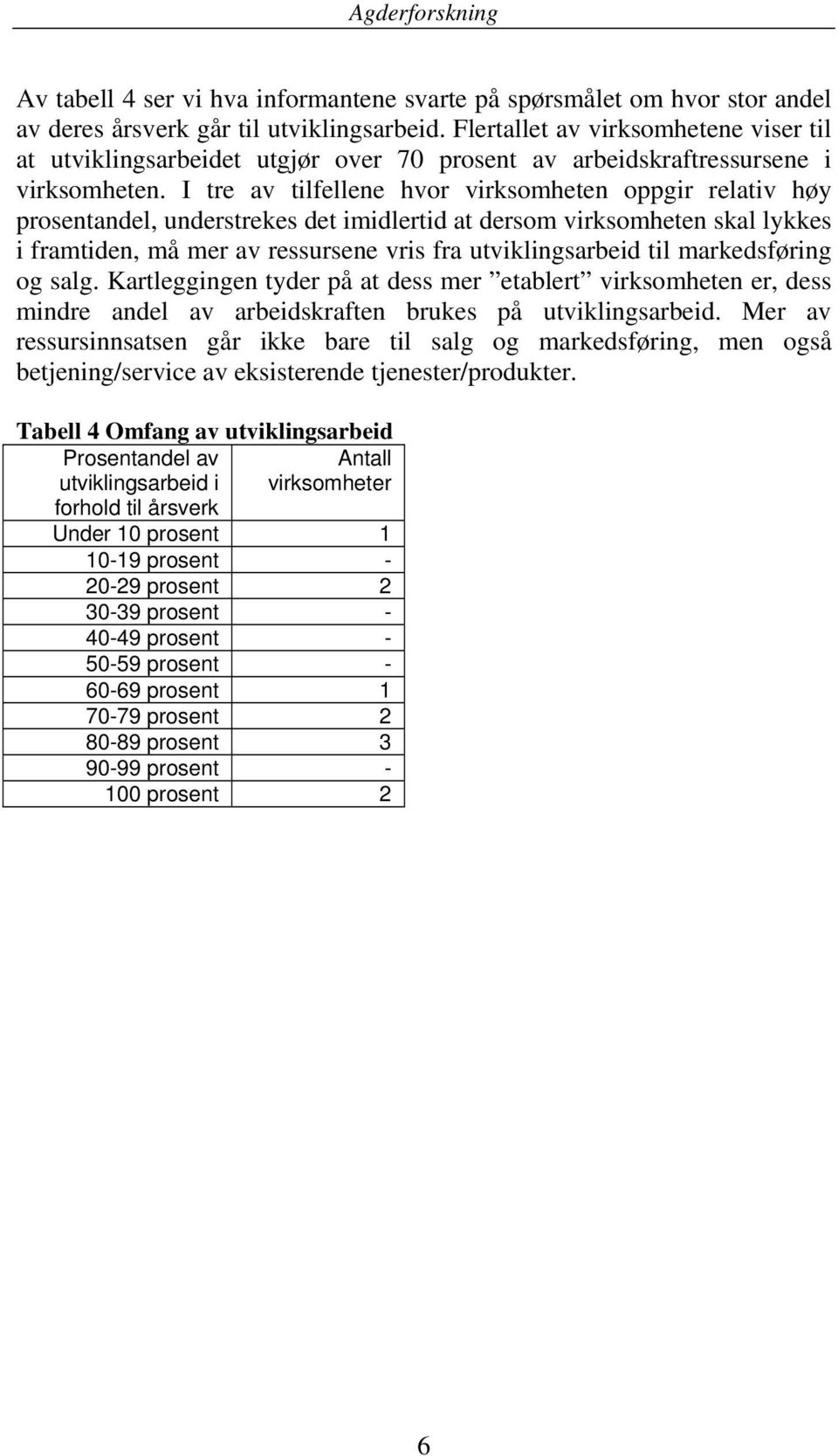 I tre av tilfellene hvor virksomheten oppgir relativ høy prosentandel, understrekes det imidlertid at dersom virksomheten skal lykkes i framtiden, må mer av ressursene vris fra utviklingsarbeid til